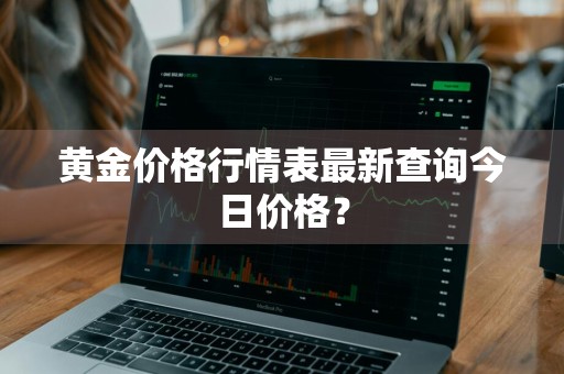 黄金价格行情表最新查询今日价格?