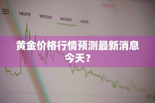 黄金价格行情预测最新消息今天?