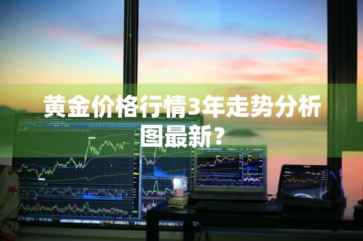 黄金价格行情3年走势分析图最新？
