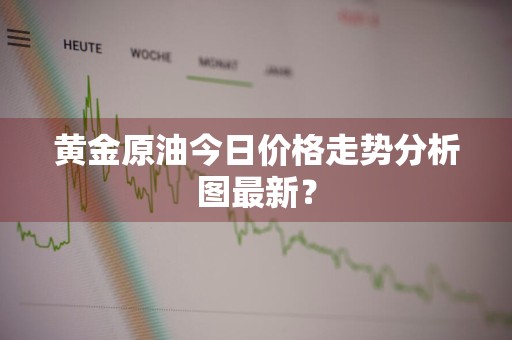 黄金原油今日价格走势分析图最新？
