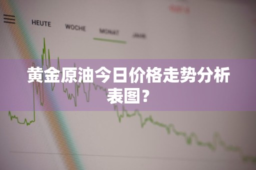 黄金原油今日价格走势分析表图？
