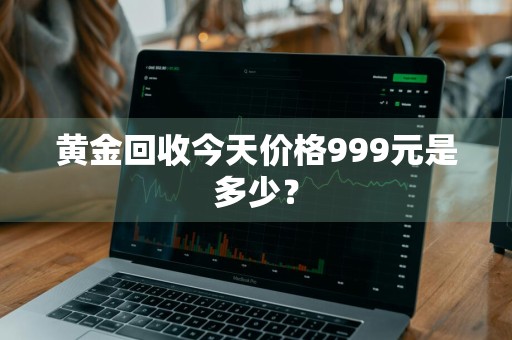 黄金回收今天价格999元是多少？