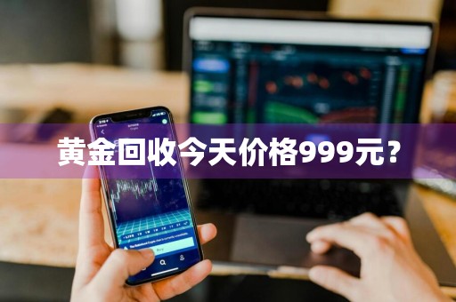 黄金回收今天价格999元？