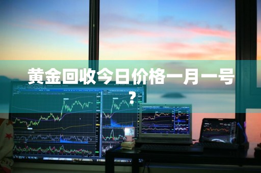 黄金回收今日价格一月一号？