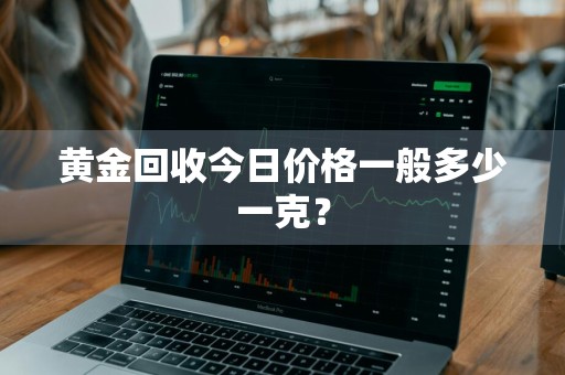 黄金回收今日价格一般多少一克？