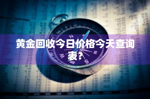 黄金回收今日价格今天查询表？