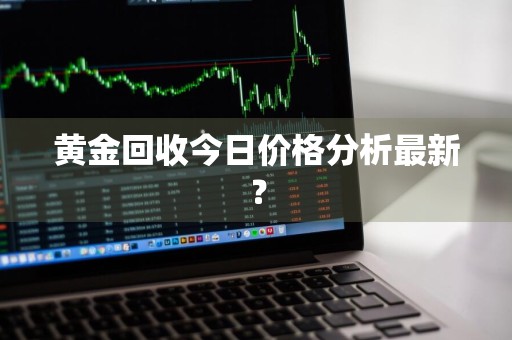 黄金回收今日价格分析最新？