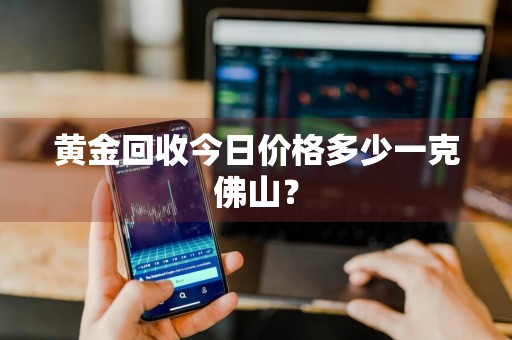 黄金回收今日价格多少一克佛山？