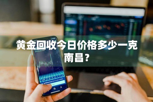 黄金回收今日价格多少一克南昌？