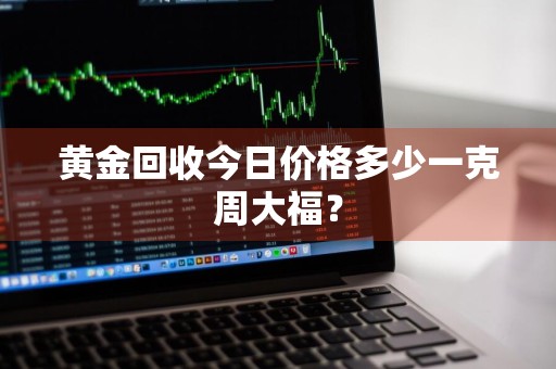 黄金回收今日价格多少一克周大福？