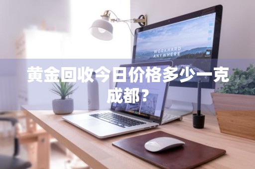 黄金回收今日价格多少一克成都?