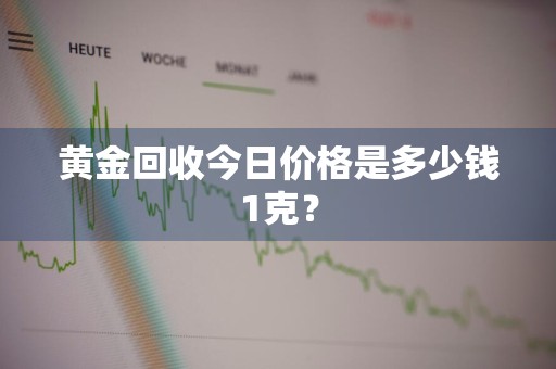 黄金回收今日价格是多少钱1克？