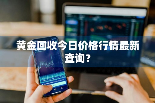 黄金回收今日价格行情最新查询？
