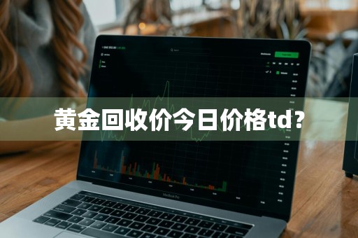 黄金回收价今日价格td？