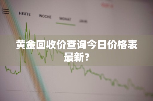 黄金回收价查询今日价格表最新？