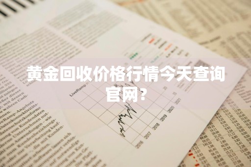 黄金回收价格行情今天查询官网？