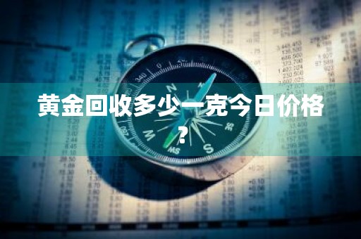 黄金回收多少一克今日价格？