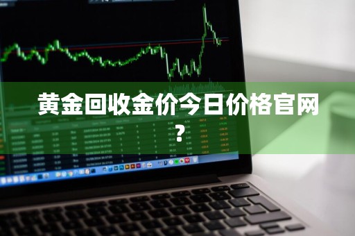 黄金回收金价今日价格官网？