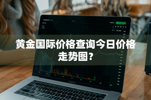 黄金国际价格查询今日价格走势图？