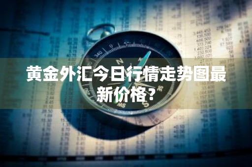 黄金外汇今日行情走势图最新价格？