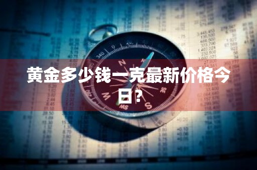黄金多少钱一克最新价格今日？