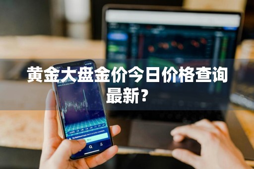 黄金大盘金价今日价格查询最新？