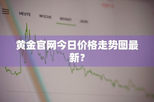 黄金官网今日价格走势图最新？