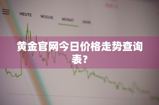 黄金官网今日价格走势查询表？