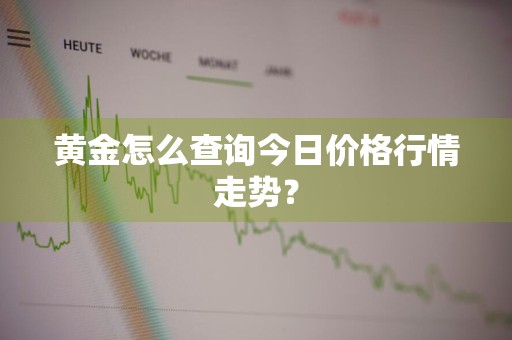 黄金怎么查询今日价格行情走势？