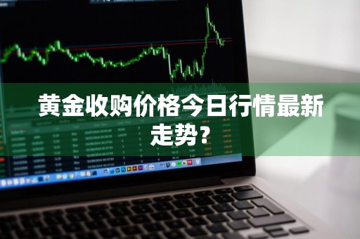黄金收购价格今日行情最新走势?