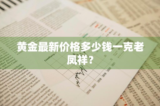 黄金最新价格多少钱一克老凤祥？