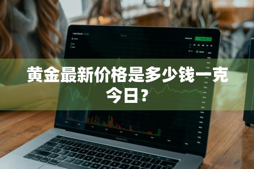 黄金最新价格是多少钱一克今日?