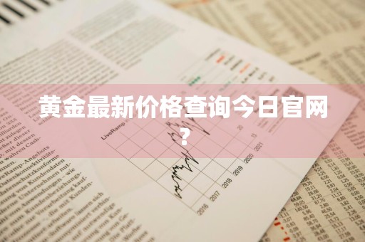 黄金最新价格查询今日官网？