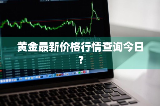 黄金最新价格行情查询今日？