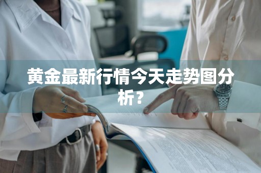 黄金最新行情今天走势图分析？