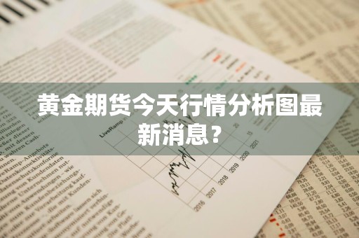 黄金期货今天行情分析图最新消息？