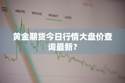 黄金期货今日行情大盘价查询最新？