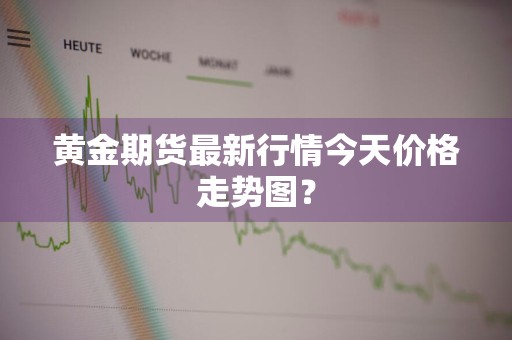 黄金期货最新行情今天价格走势图？