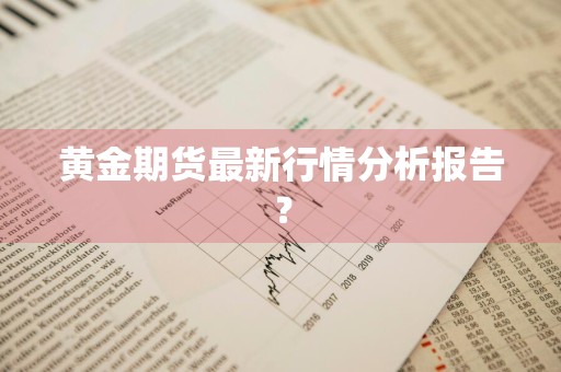黄金期货最新行情分析报告？