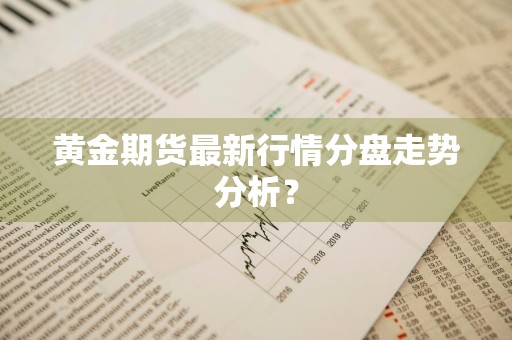 黄金期货最新行情分盘走势分析？