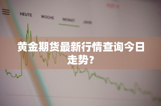 黄金期货最新行情查询今日走势？
