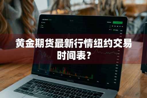黄金期货最新行情纽约交易时间表？