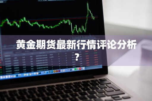 黄金期货最新行情评论分析？