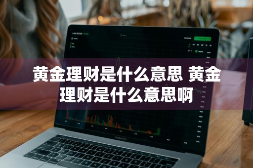 黄金理财是什么意思 黄金理财是什么意思啊