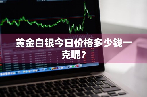 黄金白银今日价格多少钱一克呢？