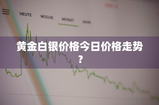 黄金白银价格今日价格走势？