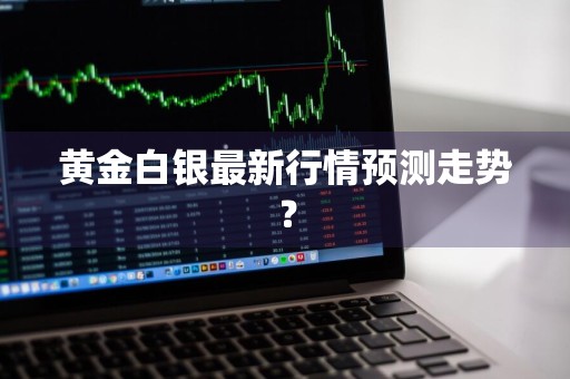 黄金白银最新行情预测走势？