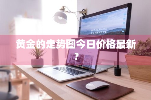 黄金的走势图今日价格最新？