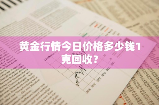 黄金行情今日价格多少钱1克回收？