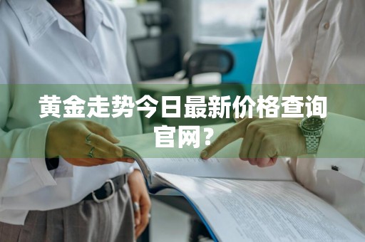黄金走势今日最新价格查询官网？
